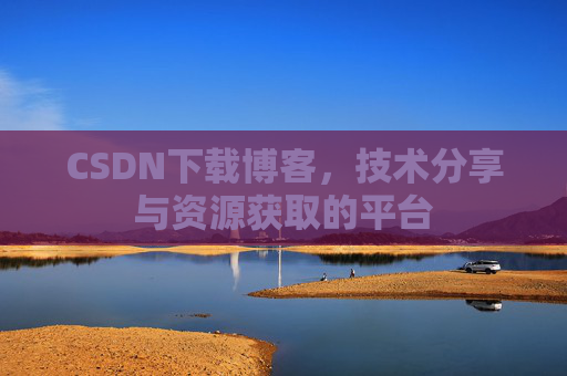 CSDN下载博客，技术分享与资源获取的平台